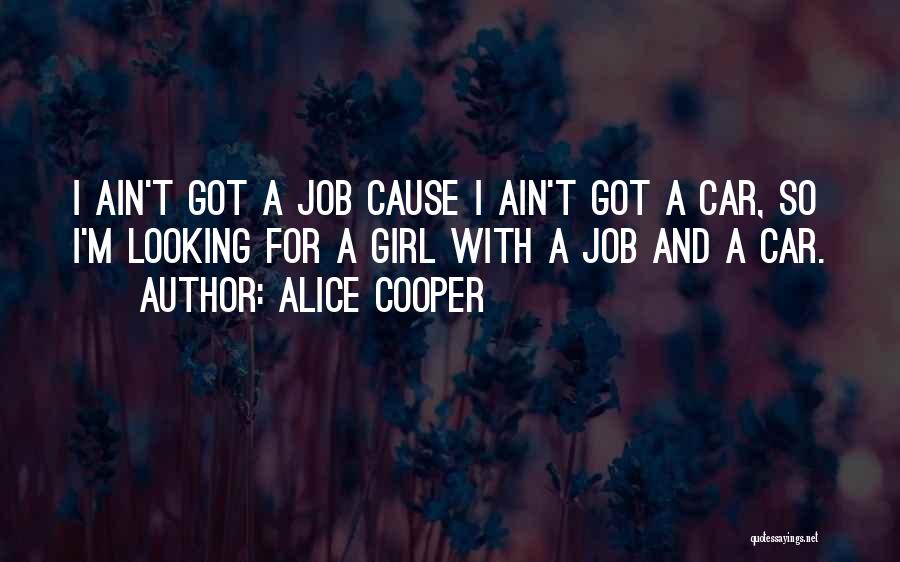 Alice Cooper Quotes: I Ain't Got A Job Cause I Ain't Got A Car, So I'm Looking For A Girl With A Job