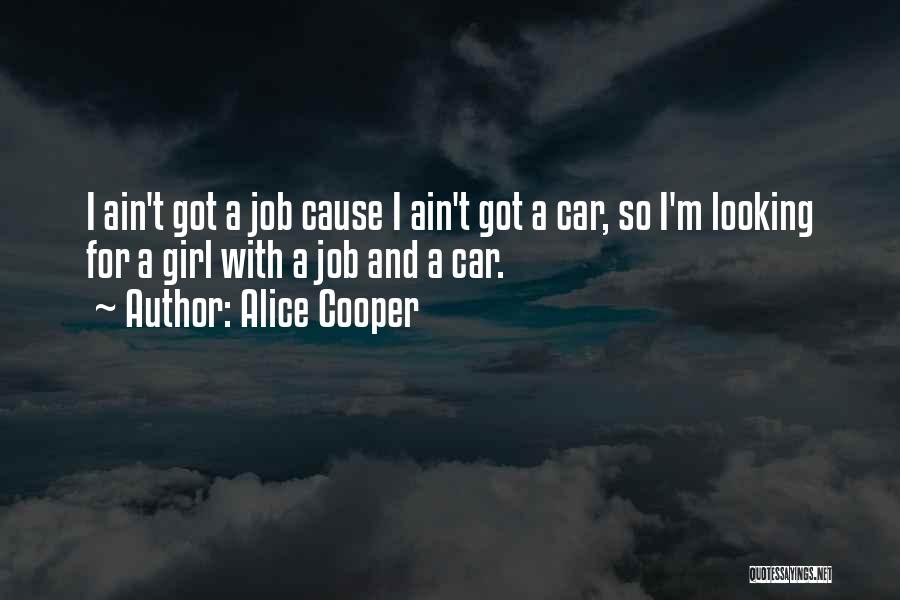 Alice Cooper Quotes: I Ain't Got A Job Cause I Ain't Got A Car, So I'm Looking For A Girl With A Job