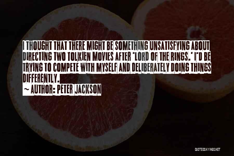 Peter Jackson Quotes: I Thought That There Might Be Something Unsatisfying About Directing Two Tolkien Movies After 'lord Of The Rings.' I'd Be