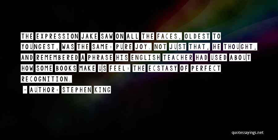 Stephen King Quotes: The Expression Jake Saw On All The Faces, Oldest To Youngest, Was The Same: Pure Joy. Not Just That, He