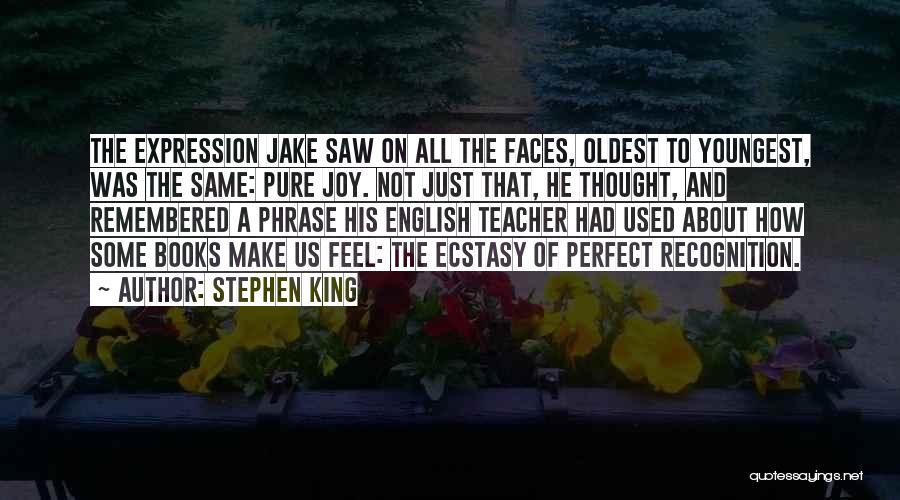 Stephen King Quotes: The Expression Jake Saw On All The Faces, Oldest To Youngest, Was The Same: Pure Joy. Not Just That, He