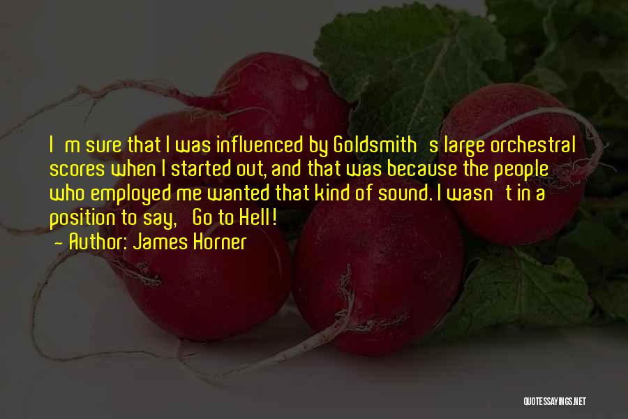 James Horner Quotes: I'm Sure That I Was Influenced By Goldsmith's Large Orchestral Scores When I Started Out, And That Was Because The
