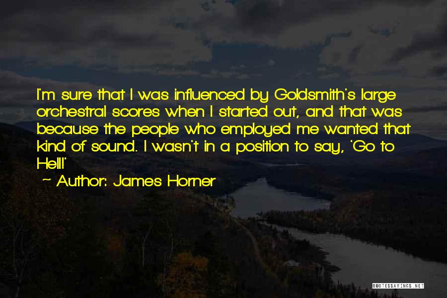 James Horner Quotes: I'm Sure That I Was Influenced By Goldsmith's Large Orchestral Scores When I Started Out, And That Was Because The