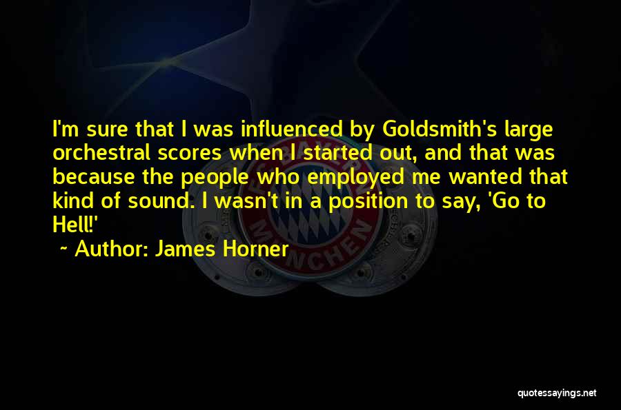 James Horner Quotes: I'm Sure That I Was Influenced By Goldsmith's Large Orchestral Scores When I Started Out, And That Was Because The