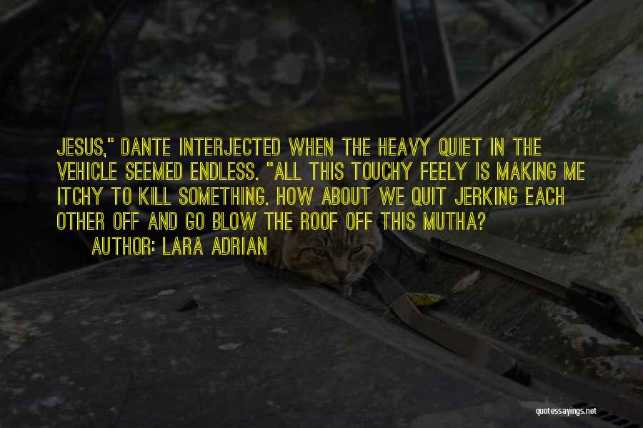 Lara Adrian Quotes: Jesus, Dante Interjected When The Heavy Quiet In The Vehicle Seemed Endless. All This Touchy Feely Is Making Me Itchy