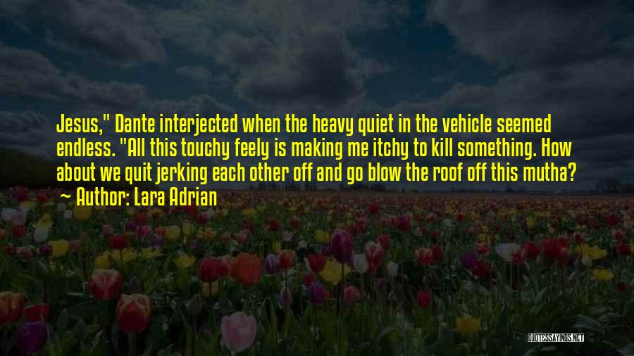 Lara Adrian Quotes: Jesus, Dante Interjected When The Heavy Quiet In The Vehicle Seemed Endless. All This Touchy Feely Is Making Me Itchy