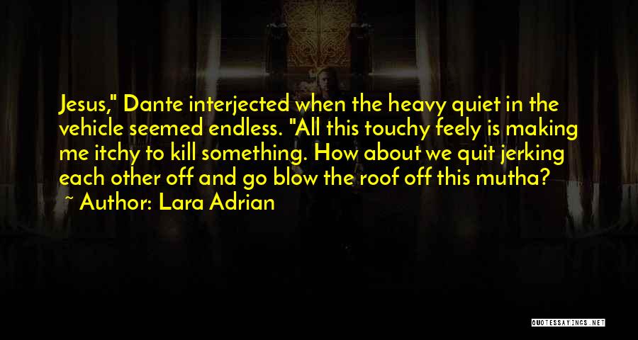 Lara Adrian Quotes: Jesus, Dante Interjected When The Heavy Quiet In The Vehicle Seemed Endless. All This Touchy Feely Is Making Me Itchy