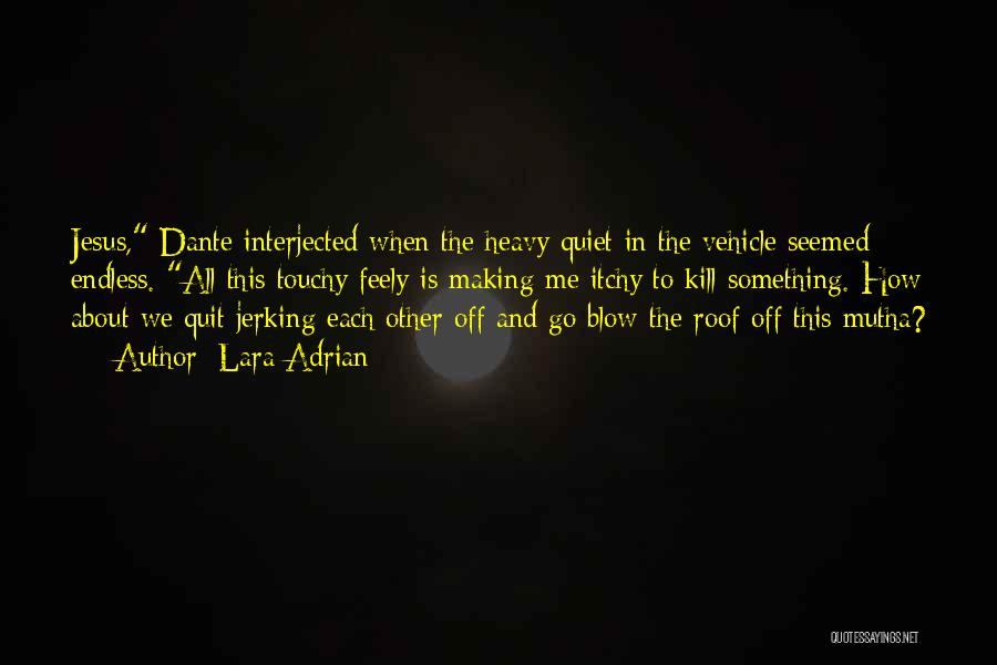 Lara Adrian Quotes: Jesus, Dante Interjected When The Heavy Quiet In The Vehicle Seemed Endless. All This Touchy Feely Is Making Me Itchy