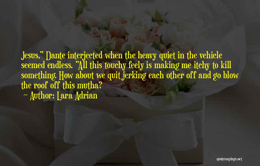 Lara Adrian Quotes: Jesus, Dante Interjected When The Heavy Quiet In The Vehicle Seemed Endless. All This Touchy Feely Is Making Me Itchy