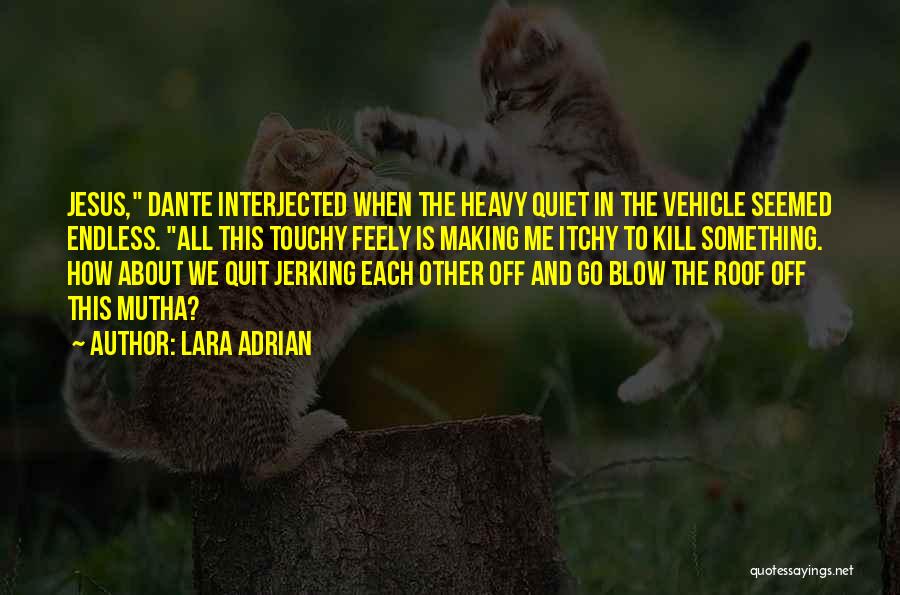 Lara Adrian Quotes: Jesus, Dante Interjected When The Heavy Quiet In The Vehicle Seemed Endless. All This Touchy Feely Is Making Me Itchy