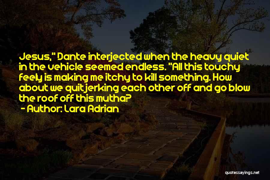 Lara Adrian Quotes: Jesus, Dante Interjected When The Heavy Quiet In The Vehicle Seemed Endless. All This Touchy Feely Is Making Me Itchy
