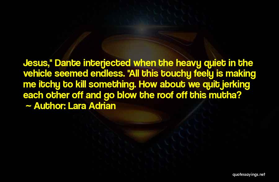 Lara Adrian Quotes: Jesus, Dante Interjected When The Heavy Quiet In The Vehicle Seemed Endless. All This Touchy Feely Is Making Me Itchy
