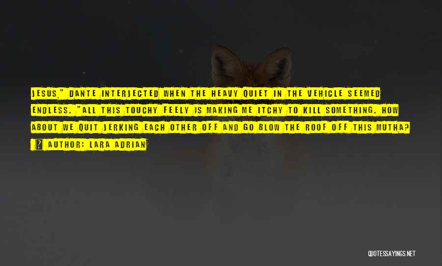Lara Adrian Quotes: Jesus, Dante Interjected When The Heavy Quiet In The Vehicle Seemed Endless. All This Touchy Feely Is Making Me Itchy