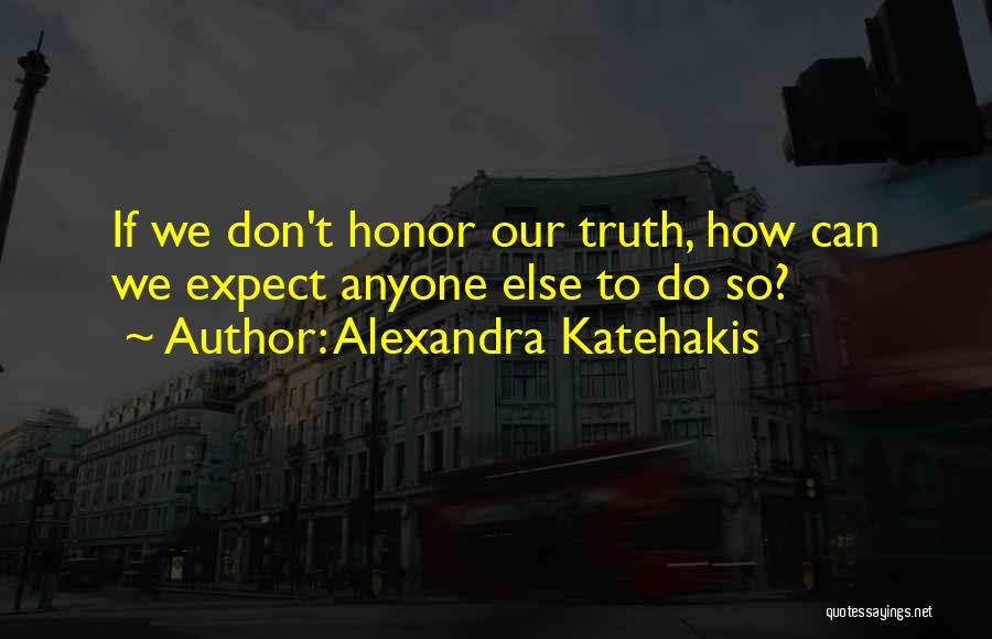 Alexandra Katehakis Quotes: If We Don't Honor Our Truth, How Can We Expect Anyone Else To Do So?