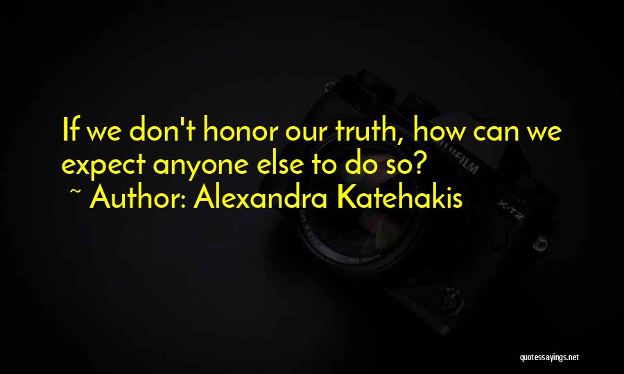 Alexandra Katehakis Quotes: If We Don't Honor Our Truth, How Can We Expect Anyone Else To Do So?