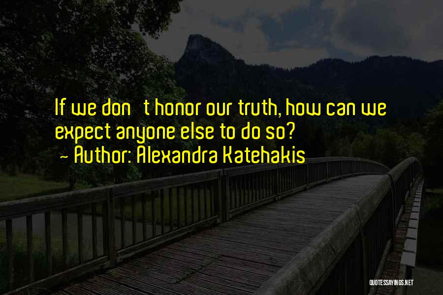 Alexandra Katehakis Quotes: If We Don't Honor Our Truth, How Can We Expect Anyone Else To Do So?