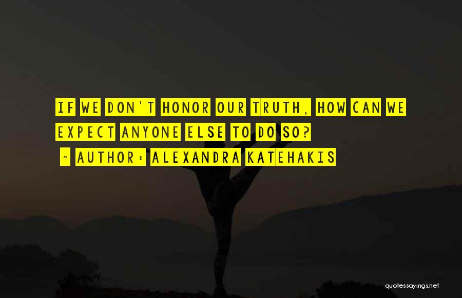 Alexandra Katehakis Quotes: If We Don't Honor Our Truth, How Can We Expect Anyone Else To Do So?