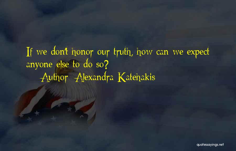 Alexandra Katehakis Quotes: If We Don't Honor Our Truth, How Can We Expect Anyone Else To Do So?