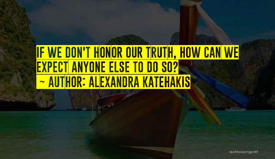 Alexandra Katehakis Quotes: If We Don't Honor Our Truth, How Can We Expect Anyone Else To Do So?