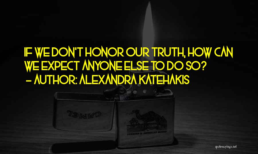 Alexandra Katehakis Quotes: If We Don't Honor Our Truth, How Can We Expect Anyone Else To Do So?