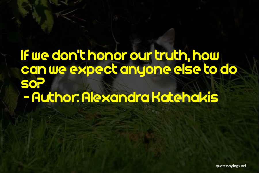 Alexandra Katehakis Quotes: If We Don't Honor Our Truth, How Can We Expect Anyone Else To Do So?