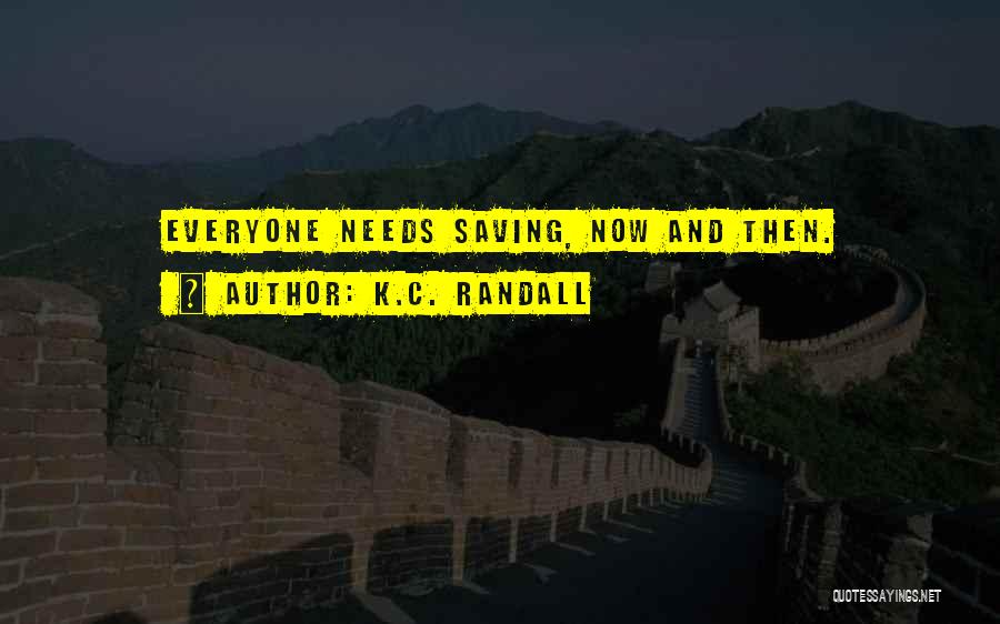 K.C. Randall Quotes: Everyone Needs Saving, Now And Then.