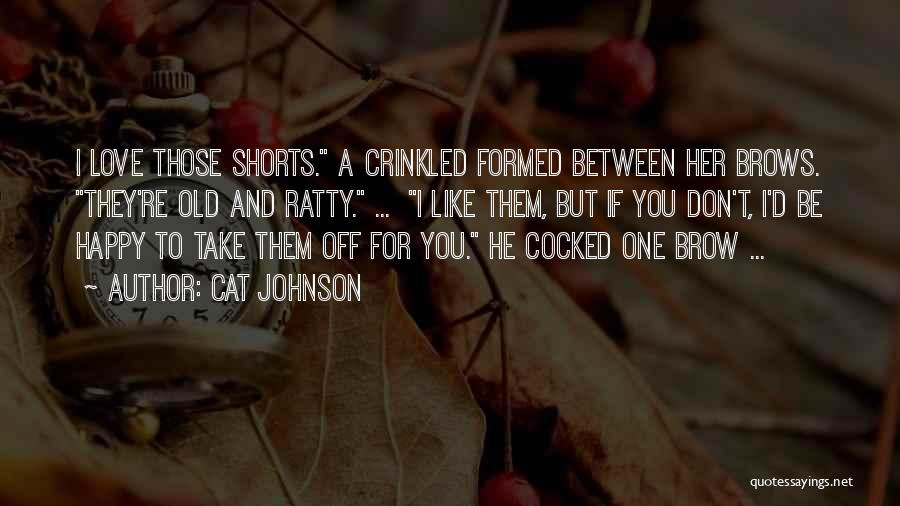 Cat Johnson Quotes: I Love Those Shorts. A Crinkled Formed Between Her Brows. They're Old And Ratty. ... I Like Them, But If
