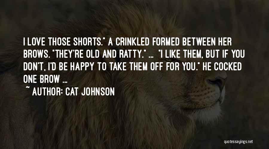 Cat Johnson Quotes: I Love Those Shorts. A Crinkled Formed Between Her Brows. They're Old And Ratty. ... I Like Them, But If