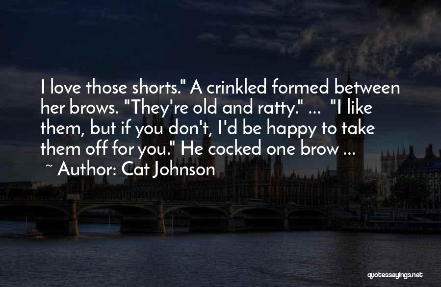 Cat Johnson Quotes: I Love Those Shorts. A Crinkled Formed Between Her Brows. They're Old And Ratty. ... I Like Them, But If