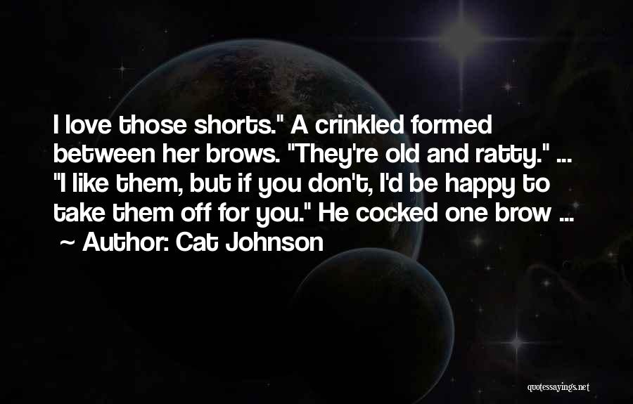 Cat Johnson Quotes: I Love Those Shorts. A Crinkled Formed Between Her Brows. They're Old And Ratty. ... I Like Them, But If