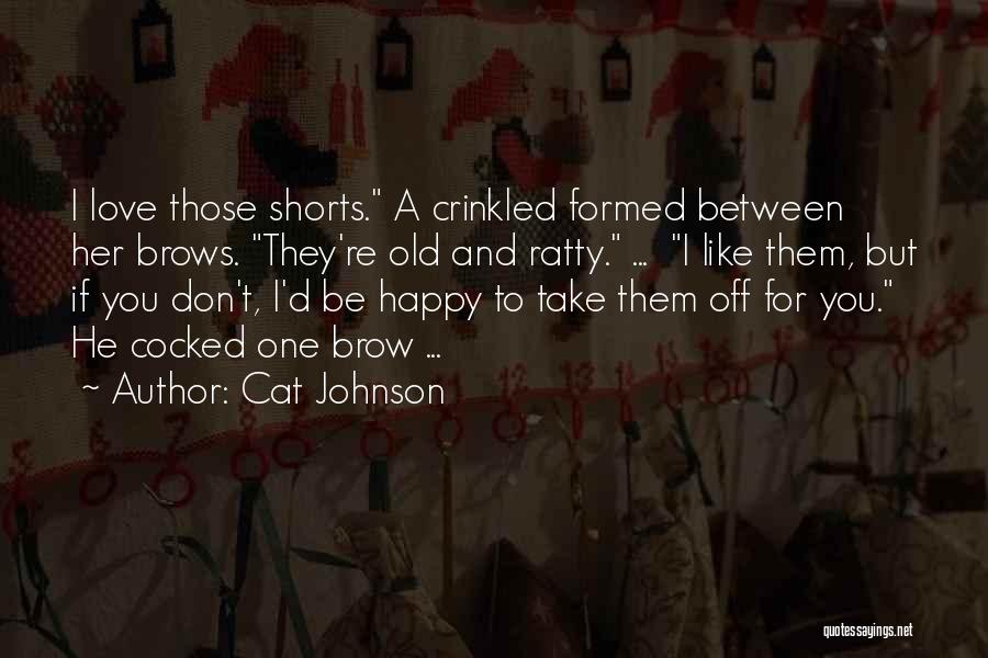 Cat Johnson Quotes: I Love Those Shorts. A Crinkled Formed Between Her Brows. They're Old And Ratty. ... I Like Them, But If