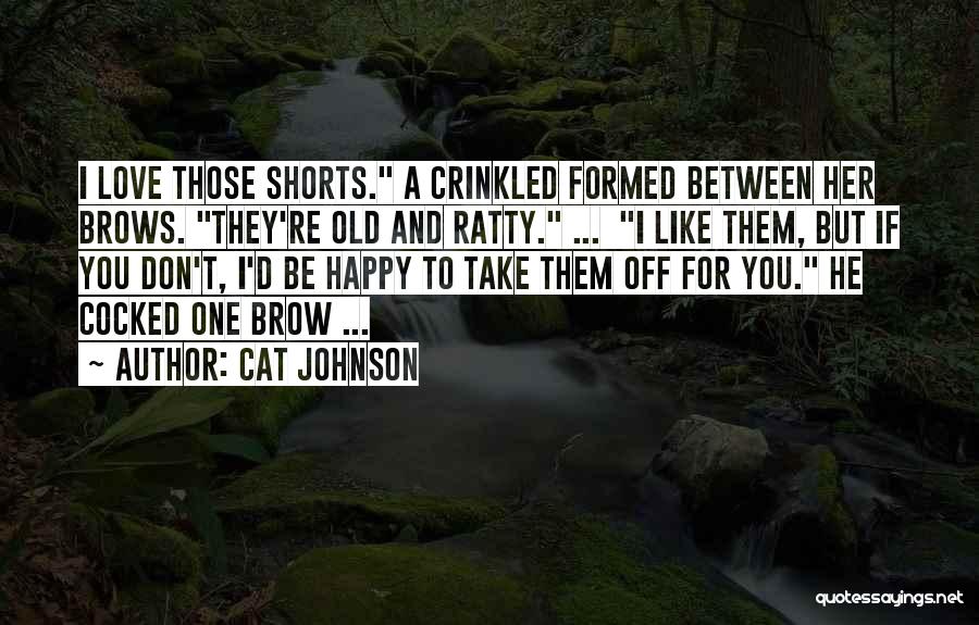 Cat Johnson Quotes: I Love Those Shorts. A Crinkled Formed Between Her Brows. They're Old And Ratty. ... I Like Them, But If
