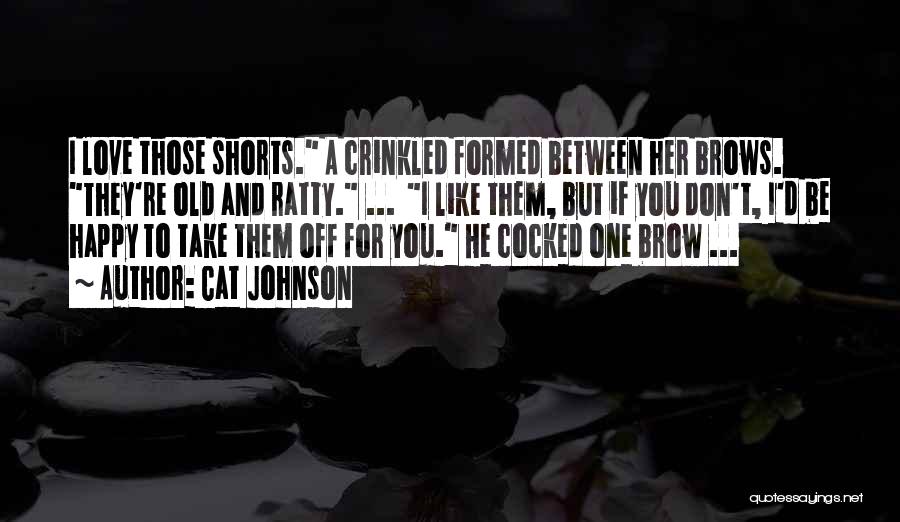 Cat Johnson Quotes: I Love Those Shorts. A Crinkled Formed Between Her Brows. They're Old And Ratty. ... I Like Them, But If