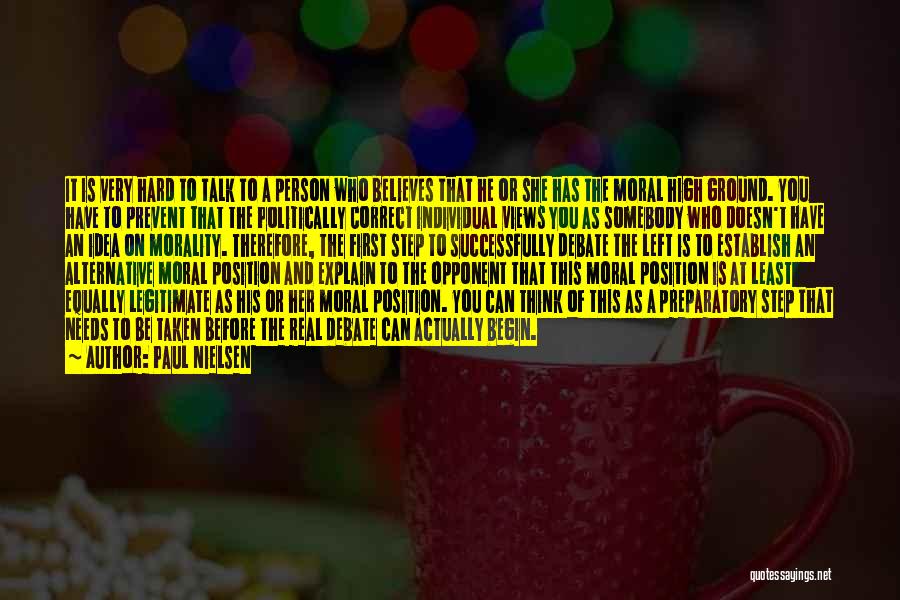 Paul Nielsen Quotes: It Is Very Hard To Talk To A Person Who Believes That He Or She Has The Moral High Ground.