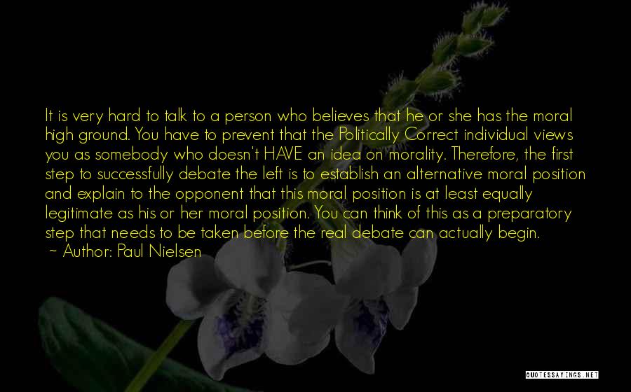 Paul Nielsen Quotes: It Is Very Hard To Talk To A Person Who Believes That He Or She Has The Moral High Ground.