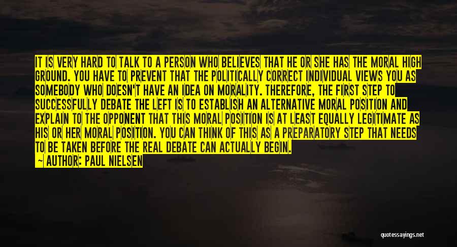 Paul Nielsen Quotes: It Is Very Hard To Talk To A Person Who Believes That He Or She Has The Moral High Ground.