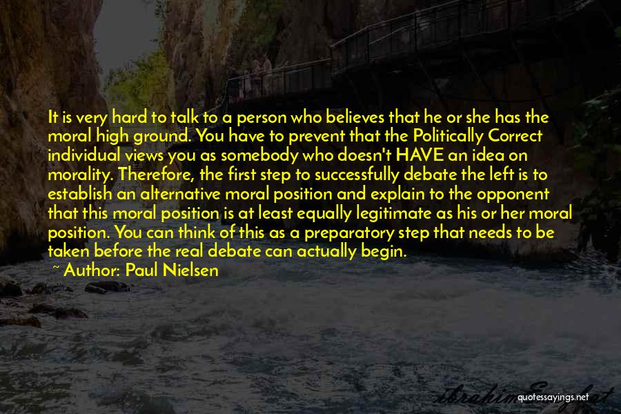 Paul Nielsen Quotes: It Is Very Hard To Talk To A Person Who Believes That He Or She Has The Moral High Ground.