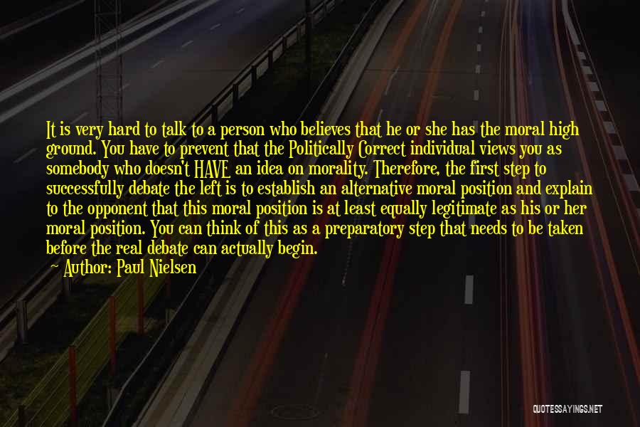 Paul Nielsen Quotes: It Is Very Hard To Talk To A Person Who Believes That He Or She Has The Moral High Ground.