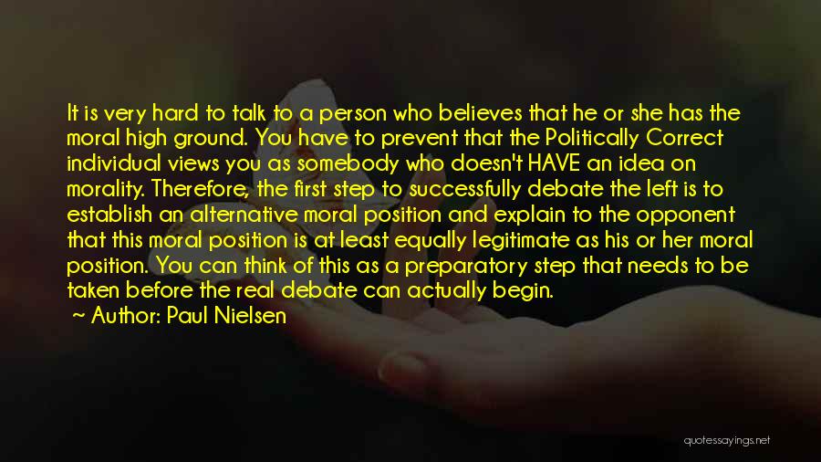 Paul Nielsen Quotes: It Is Very Hard To Talk To A Person Who Believes That He Or She Has The Moral High Ground.