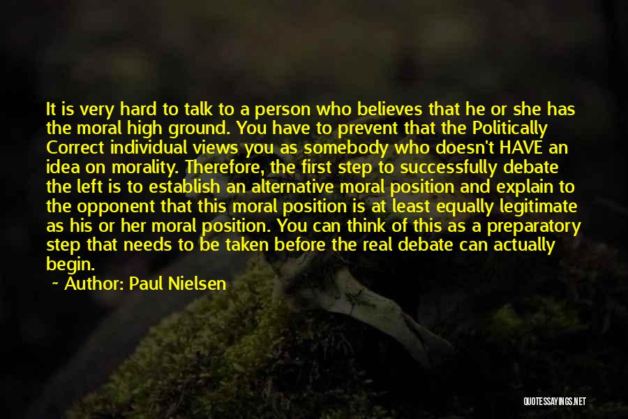 Paul Nielsen Quotes: It Is Very Hard To Talk To A Person Who Believes That He Or She Has The Moral High Ground.