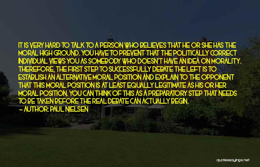 Paul Nielsen Quotes: It Is Very Hard To Talk To A Person Who Believes That He Or She Has The Moral High Ground.