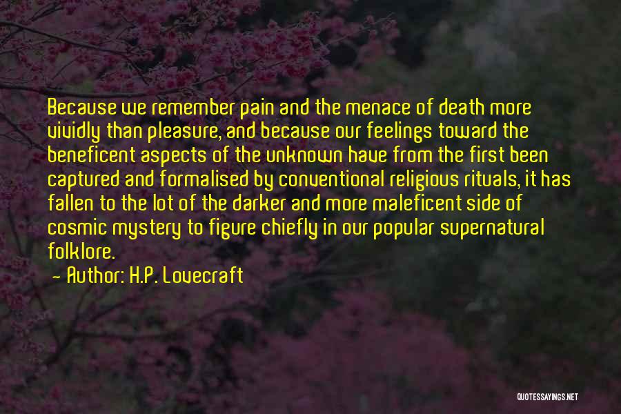 H.P. Lovecraft Quotes: Because We Remember Pain And The Menace Of Death More Vividly Than Pleasure, And Because Our Feelings Toward The Beneficent