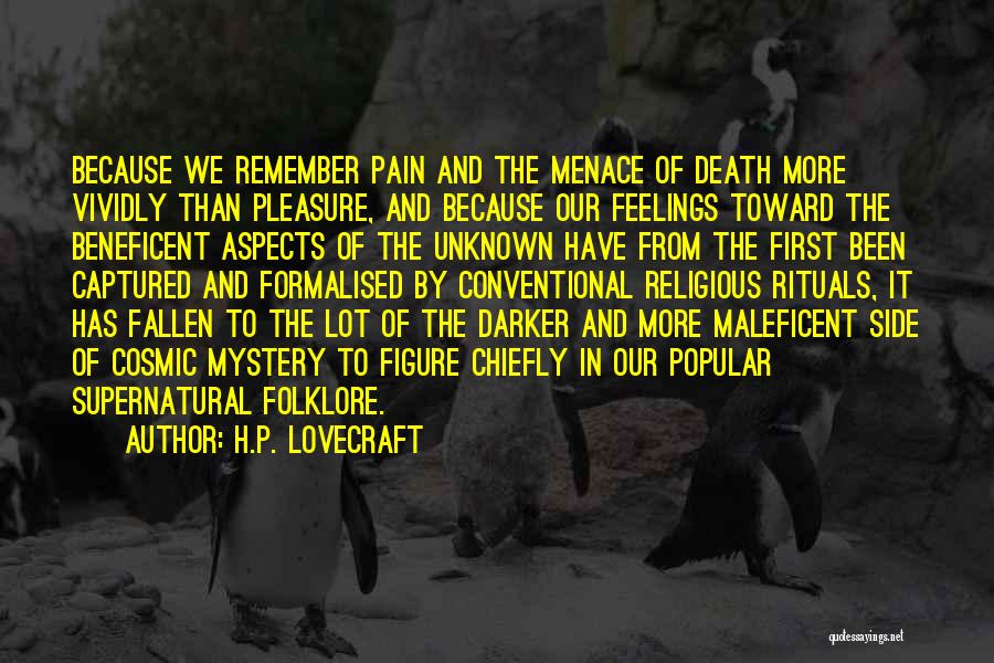 H.P. Lovecraft Quotes: Because We Remember Pain And The Menace Of Death More Vividly Than Pleasure, And Because Our Feelings Toward The Beneficent
