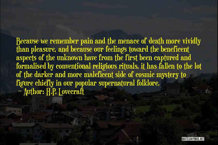 H.P. Lovecraft Quotes: Because We Remember Pain And The Menace Of Death More Vividly Than Pleasure, And Because Our Feelings Toward The Beneficent