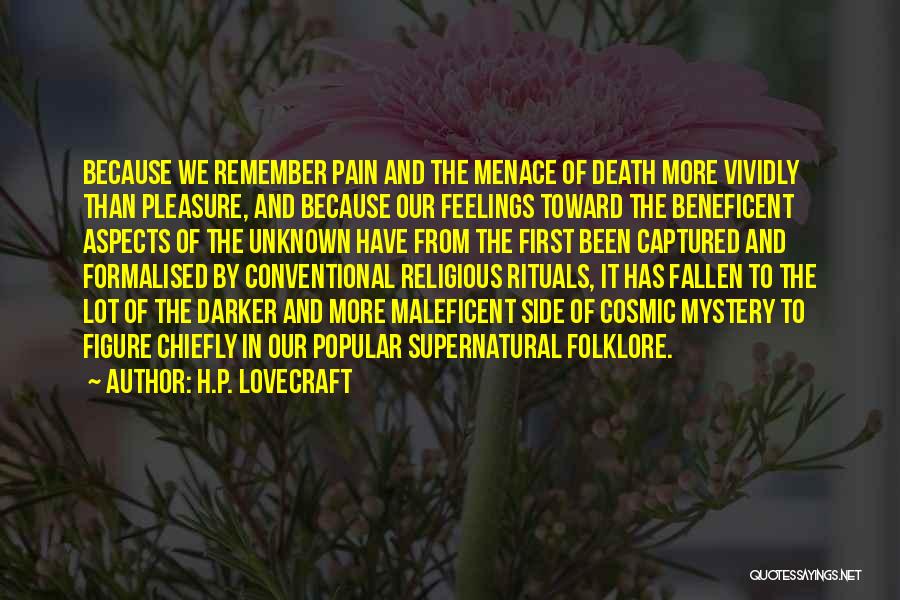 H.P. Lovecraft Quotes: Because We Remember Pain And The Menace Of Death More Vividly Than Pleasure, And Because Our Feelings Toward The Beneficent