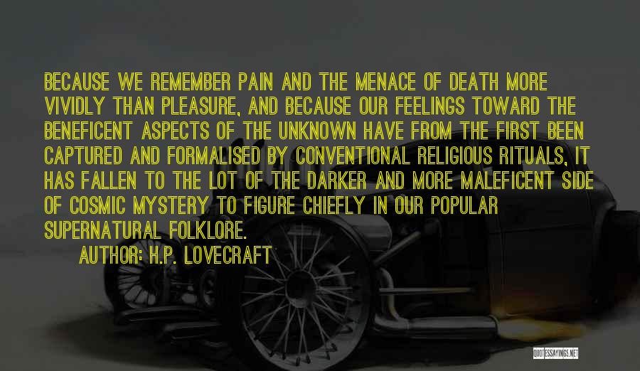 H.P. Lovecraft Quotes: Because We Remember Pain And The Menace Of Death More Vividly Than Pleasure, And Because Our Feelings Toward The Beneficent