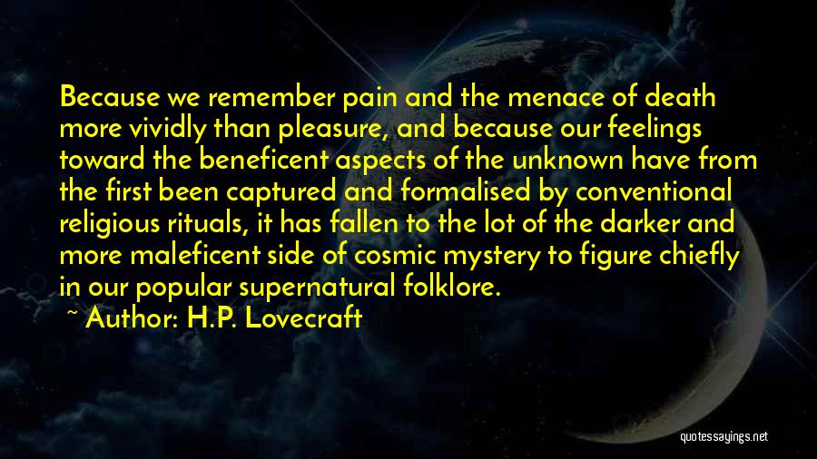 H.P. Lovecraft Quotes: Because We Remember Pain And The Menace Of Death More Vividly Than Pleasure, And Because Our Feelings Toward The Beneficent