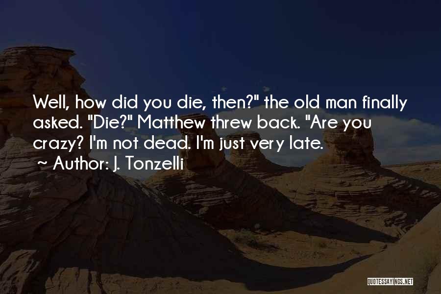 J. Tonzelli Quotes: Well, How Did You Die, Then? The Old Man Finally Asked. Die? Matthew Threw Back. Are You Crazy? I'm Not