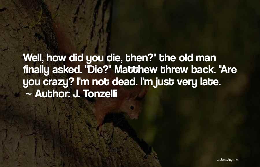 J. Tonzelli Quotes: Well, How Did You Die, Then? The Old Man Finally Asked. Die? Matthew Threw Back. Are You Crazy? I'm Not