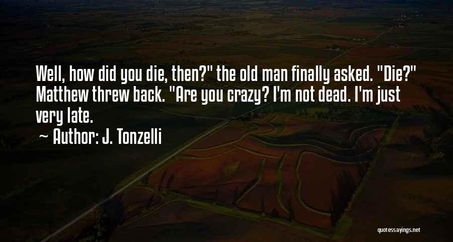 J. Tonzelli Quotes: Well, How Did You Die, Then? The Old Man Finally Asked. Die? Matthew Threw Back. Are You Crazy? I'm Not